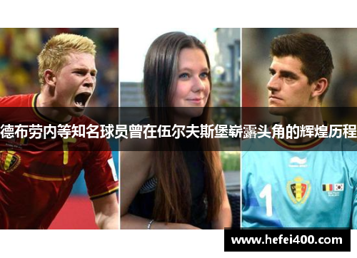 德布劳内等知名球员曾在伍尔夫斯堡崭露头角的辉煌历程