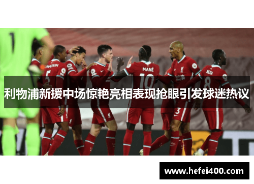 利物浦新援中场惊艳亮相表现抢眼引发球迷热议