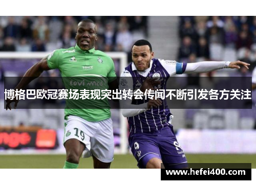 博格巴欧冠赛场表现突出转会传闻不断引发各方关注
