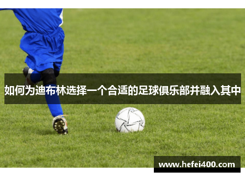 如何为迪布林选择一个合适的足球俱乐部并融入其中