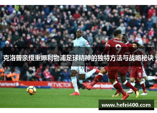 克洛普亲授重振利物浦足球精神的独特方法与战略秘诀