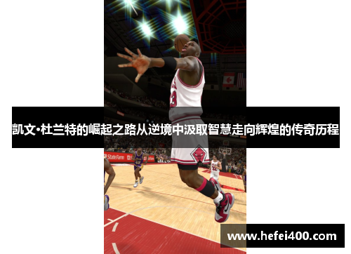 凯文·杜兰特的崛起之路从逆境中汲取智慧走向辉煌的传奇历程