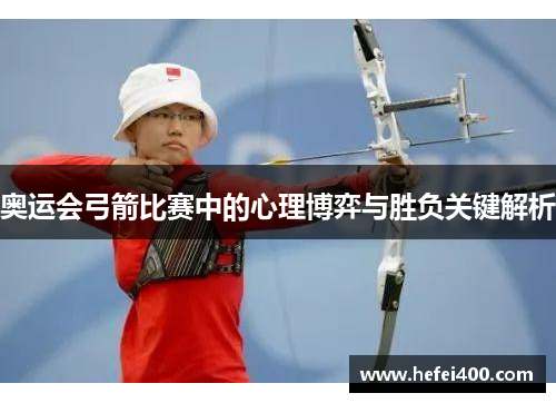 奥运会弓箭比赛中的心理博弈与胜负关键解析