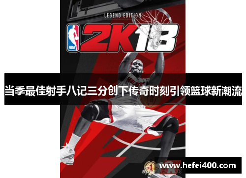 当季最佳射手八记三分创下传奇时刻引领篮球新潮流