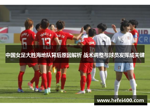 中国女足大胜海地队背后原因解析 战术调整与球员发挥成关键