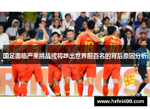 国足面临严重挑战或将跌出世界前百名的背后原因分析