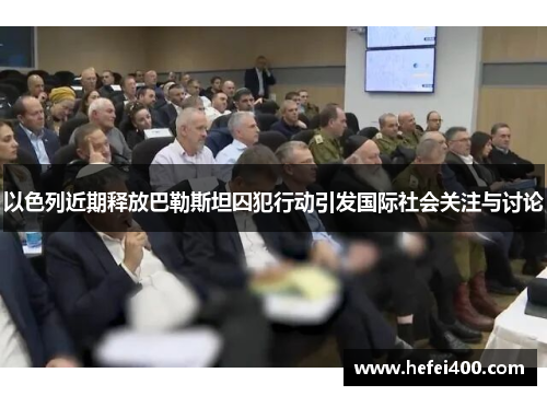 以色列近期释放巴勒斯坦囚犯行动引发国际社会关注与讨论
