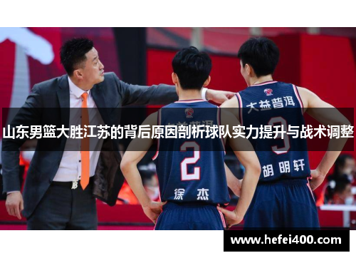 山东男篮大胜江苏的背后原因剖析球队实力提升与战术调整
