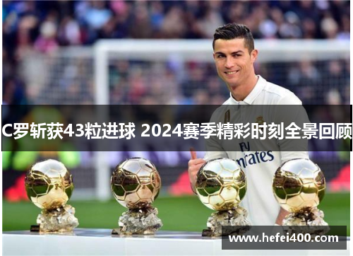 C罗斩获43粒进球 2024赛季精彩时刻全景回顾