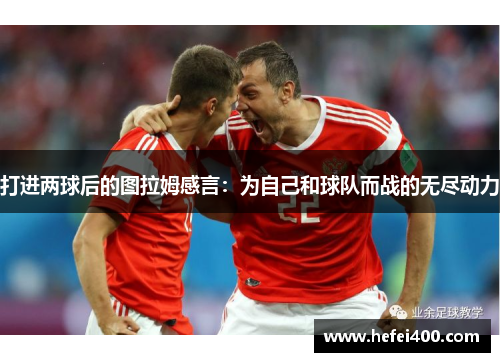 打进两球后的图拉姆感言：为自己和球队而战的无尽动力