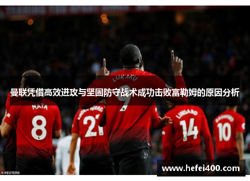 曼联凭借高效进攻与坚固防守战术成功击败富勒姆的原因分析