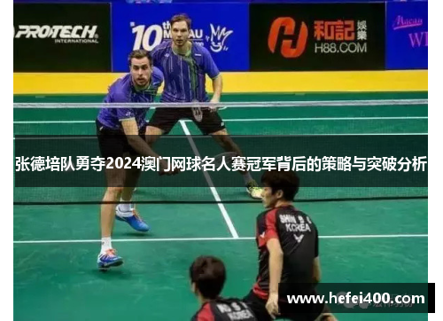 张德培队勇夺2024澳门网球名人赛冠军背后的策略与突破分析