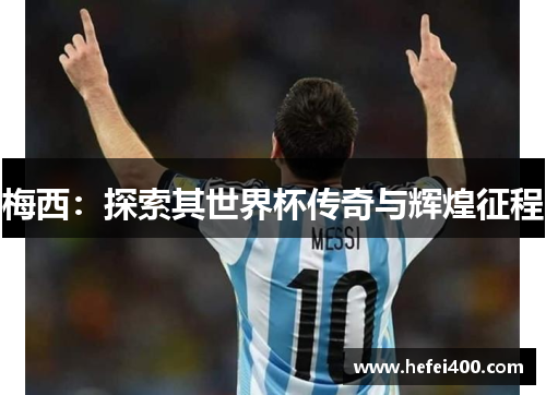 梅西：探索其世界杯传奇与辉煌征程