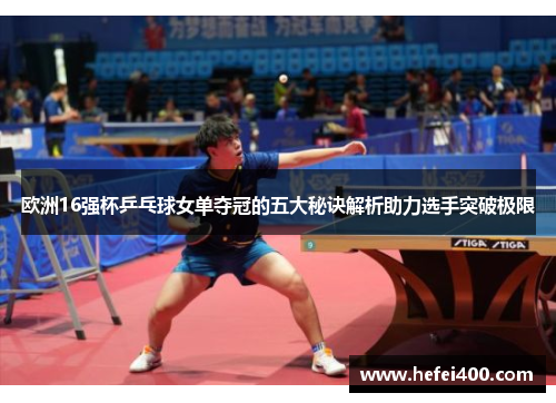 欧洲16强杯乒乓球女单夺冠的五大秘诀解析助力选手突破极限