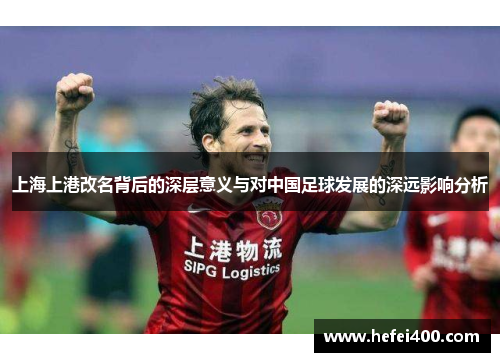 上海上港改名背后的深层意义与对中国足球发展的深远影响分析