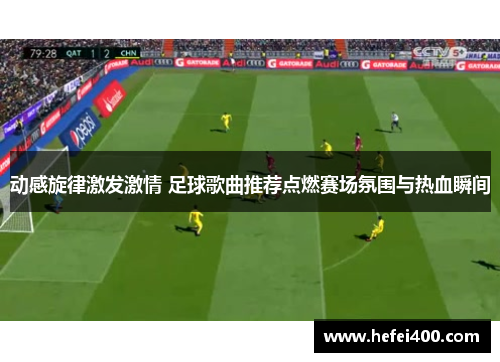 动感旋律激发激情 足球歌曲推荐点燃赛场氛围与热血瞬间
