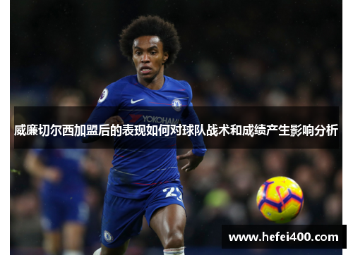 威廉切尔西加盟后的表现如何对球队战术和成绩产生影响分析