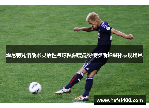 泽尼特凭借战术灵活性与球队深度赢得俄罗斯超级杯表现出色