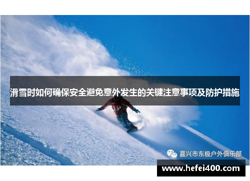 滑雪时如何确保安全避免意外发生的关键注意事项及防护措施