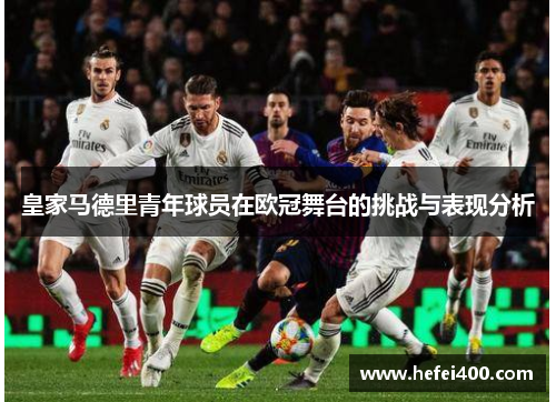 皇家马德里青年球员在欧冠舞台的挑战与表现分析