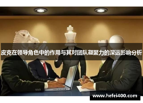 皮克在领导角色中的作用与其对团队凝聚力的深远影响分析