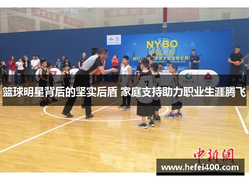 篮球明星背后的坚实后盾 家庭支持助力职业生涯腾飞