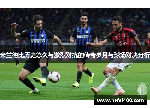 米兰德比历史悠久与激烈对抗的传奇岁月与球场对决分析