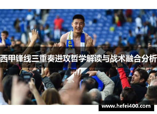 西甲锋线三重奏进攻哲学解读与战术融合分析 西甲锋线三重奏进攻哲学解读与战术融合分析