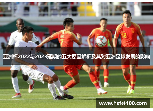 亚洲杯2022与2023延期的五大原因解析及其对亚洲足球发展的影响