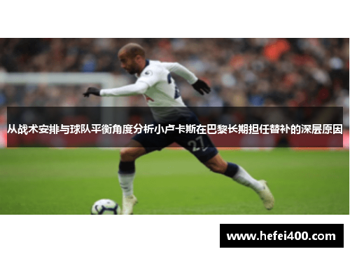 从战术安排与球队平衡角度分析小卢卡斯在巴黎长期担任替补的深层原因