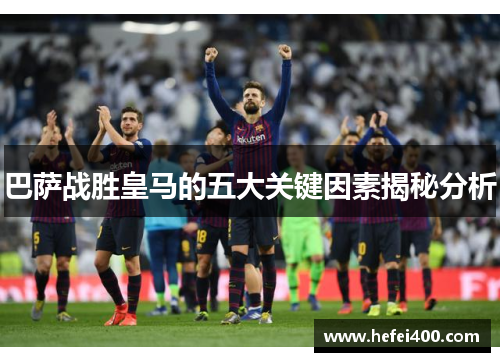 巴萨战胜皇马的五大关键因素揭秘分析
