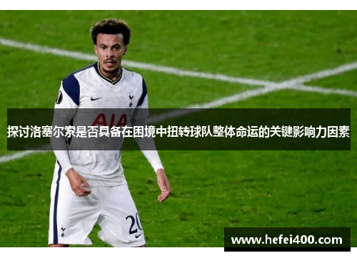 探讨洛塞尔索是否具备在困境中扭转球队整体命运的关键影响力因素